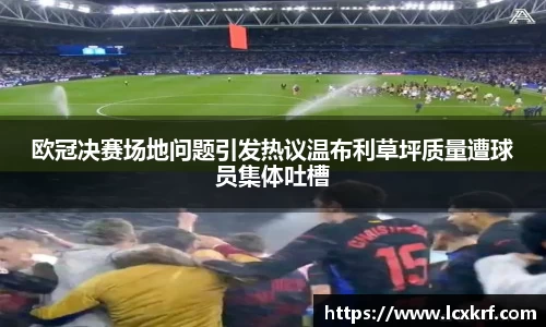 欧冠决赛场地问题引发热议温布利草坪质量遭球员集体吐槽