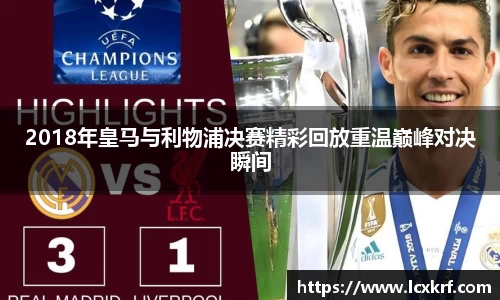 2018年皇马与利物浦决赛精彩回放重温巅峰对决瞬间